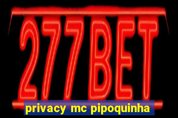 privacy mc pipoquinha